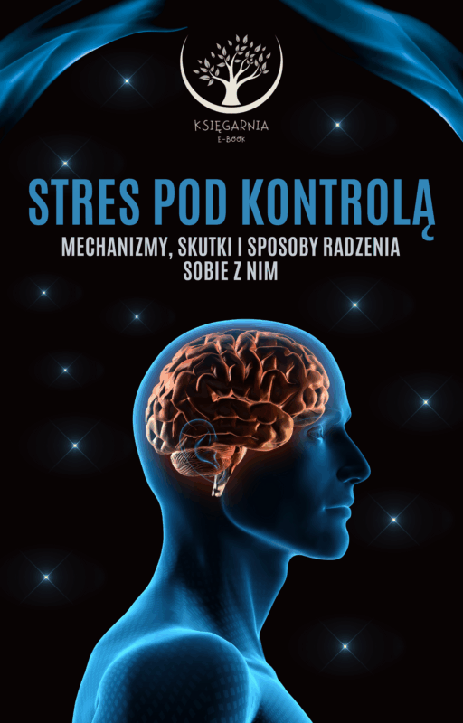 Stres pod kontrolą - Mechanizmy, skutki i sposoby radzenia sobie z nim
